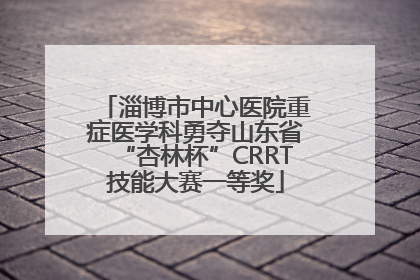 淄博市中心医院重症医学科勇夺山东省“杏林杯”CRRT技能大赛一等奖