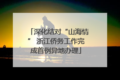 深化结对“山海情” 浙江侨务工作完成首例异地办理