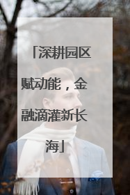 深耕园区赋动能，金融滴灌新长海