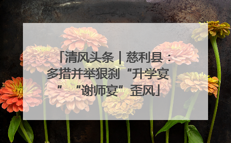 清风头条｜慈利县：多措并举狠刹“升学宴”“谢师宴”歪风