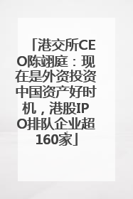 港交所CEO陈翊庭：现在是外资投资中国资产好时机，港股IPO排队企业超160家