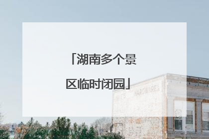 湖南多个景区临时闭园