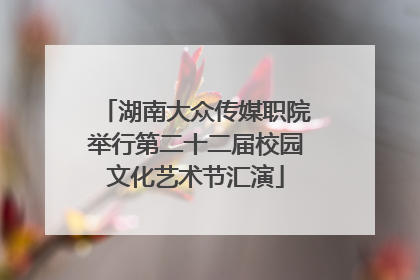 湖南大众传媒职院举行第二十二届校园文化艺术节汇演