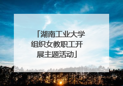 湖南工业大学组织女教职工开展主题活动