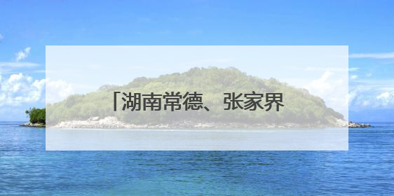 湖南常德、张家界等多地迎战强降雨