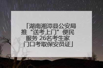 湖南湘潭县公安局推“送考上门”便民服务 26名考生家门口考取保安员证