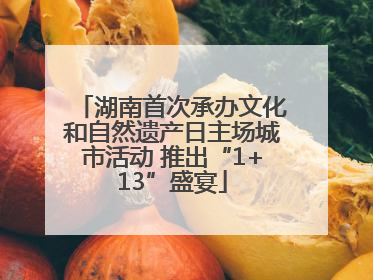 湖南首次承办文化和自然遗产日主场城市活动 推出“1+13”盛宴