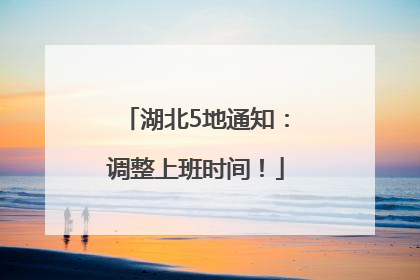 湖北5地通知：调整上班时间！