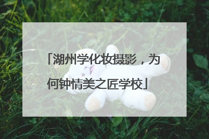 湖州学化妆摄影，为何钟情美之匠学校