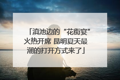 滇池边的“花街宴”火热开席 昆明夏天最潮的打开方式来了