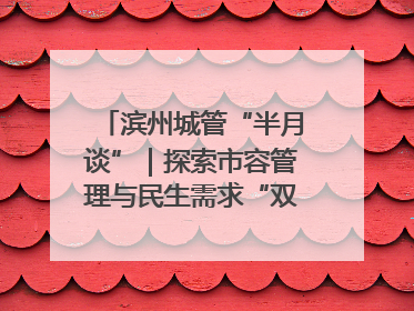 滨州城管“半月谈”｜探索市容管理与民生需求“双赢”新路径