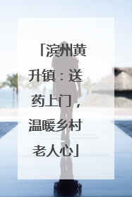 滨州黄升镇：送药上门，温暖乡村老人心