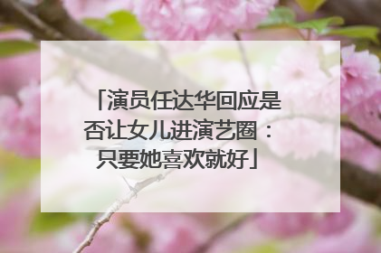 演员任达华回应是否让女儿进演艺圈：只要她喜欢就好