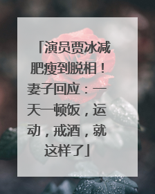 演员贾冰减肥瘦到脱相！妻子回应：一天一顿饭，运动，戒酒，就这样了