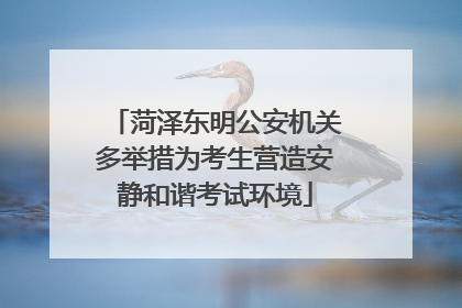菏泽东明公安机关多举措为考生营造安静和谐考试环境