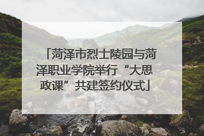 菏泽市烈士陵园与菏泽职业学院举行“大思政课”共建签约仪式