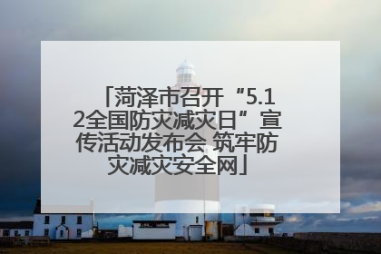 菏泽市召开“5.12全国防灾减灾日”宣传活动发布会 筑牢防灾减灾安全网