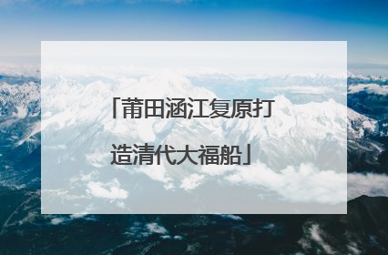 莆田涵江复原打造清代大福船