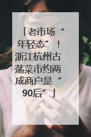 老市场“年轻态”！浙江杭州古荡菜市约两成商户是“90后”