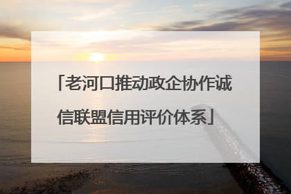 老河口推动政企协作诚信联盟信用评价体系