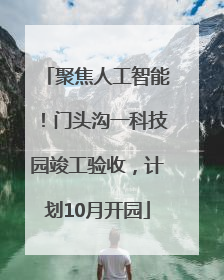 聚焦人工智能！门头沟一科技园竣工验收，计划10月开园