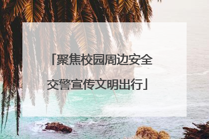 聚焦校园周边安全 交警宣传文明出行