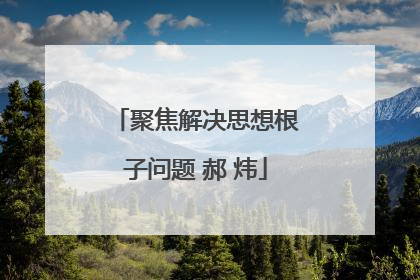 聚焦解决思想根子问题 郝 炜
