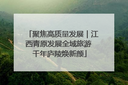 聚焦高质量发展｜江西青原发展全域旅游 千年庐陵焕新颜