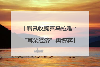 腾讯收购喜马拉雅：“耳朵经济”再博弈