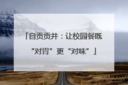 自贡贡井：让校园餐既“对胃”更“对味”