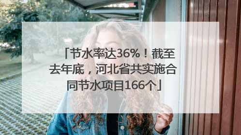 节水率达36%！截至去年底，河北省共实施合同节水项目166个