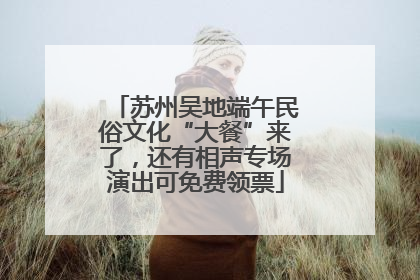 苏州吴地端午民俗文化“大餐”来了，还有相声专场演出可免费领票
