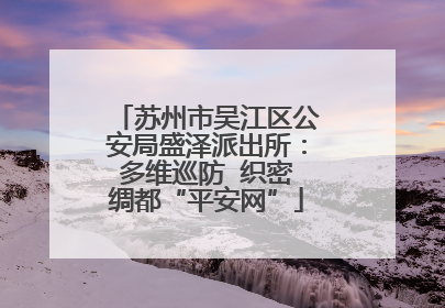 苏州市吴江区公安局盛泽派出所：多维巡防  织密绸都“平安网”