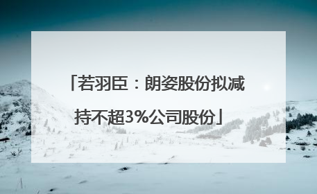 若羽臣：朗姿股份拟减持不超3%公司股份