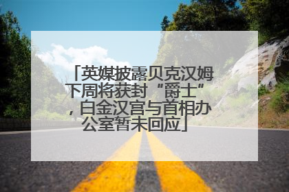 英媒披露贝克汉姆下周将获封“爵士”，白金汉宫与首相办公室暂未回应