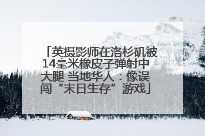 英摄影师在洛杉矶被14毫米橡皮子弹射中大腿 当地华人：像误闯“末日生存”游戏