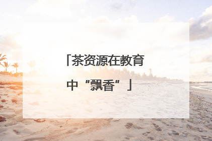 茶资源在教育中“飘香”
