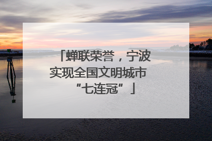 蝉联荣誉，宁波实现全国文明城市“七连冠”