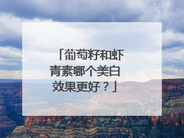 葡萄籽和虾青素哪个美白效果更好？