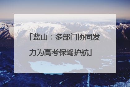 蓝山：多部门协同发力为高考保驾护航