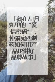 藏在左归丸里的“爱情密码”：仲景宛西制药如何用产品IP讲好品牌故事