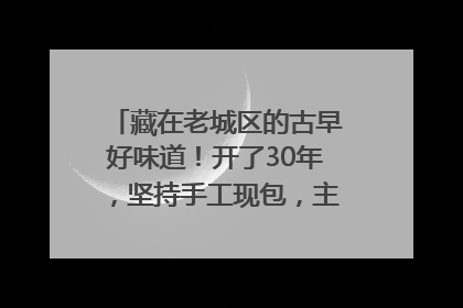 藏在老城区的古早好味道!开了30年,坚持手工现包,主打一个新鲜