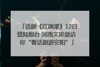 话剧《红旗渠》12日登陆烟台 河南文旅邀请你“看话剧游安阳”