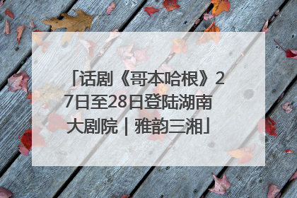 话剧《哥本哈根》27日至28日登陆湖南大剧院｜雅韵三湘