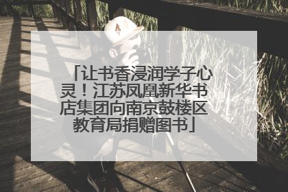 让书香浸润学子心灵！江苏凤凰新华书店集团向南京鼓楼区教育局捐赠图书