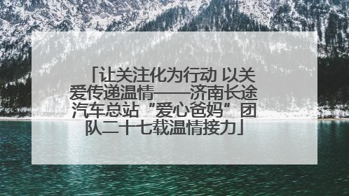 让关注化为行动 以关爱传递温情——济南长途汽车总站“爱心爸妈”团队二十七载温情接力