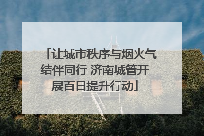 让城市秩序与烟火气结伴同行 济南城管开展百日提升行动