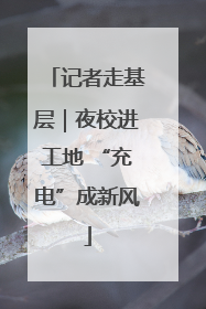 记者走基层｜夜校进工地 “充电”成新风