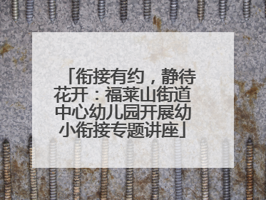衔接有约，静待花开：福莱山街道中心幼儿园开展幼小衔接专题讲座