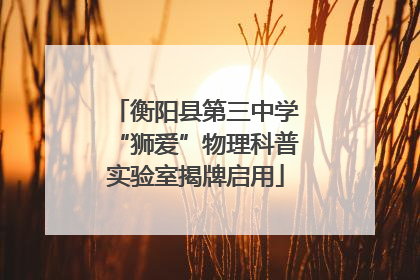 衡阳县第三中学“狮爱”物理科普实验室揭牌启用